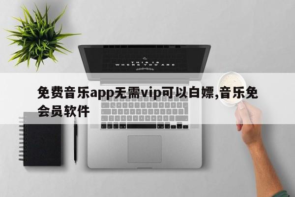 免费音乐app无需vip可以白嫖,音乐免会员软件
