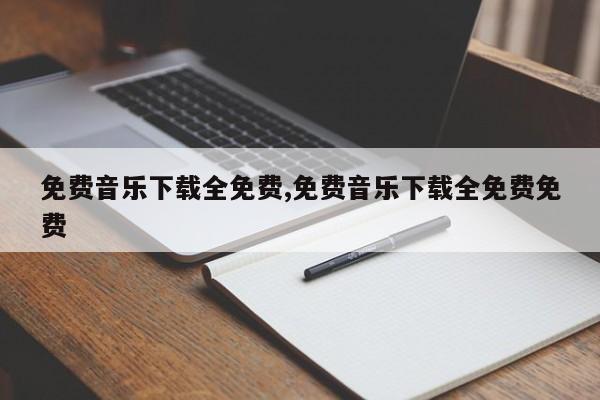 免费音乐下载全免费,免费音乐下载全免费免费
