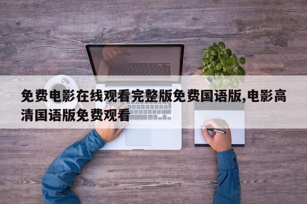 免费电影在线观看完整版免费国语版,电影高清国语版免费观看