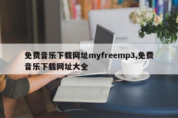 免费音乐下载网址myfreemp3,免费音乐下载网址大全