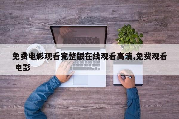 免费电影观看完整版在线观看高清,免费观看 电影