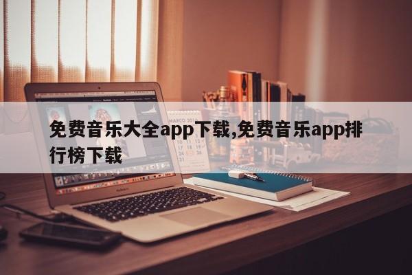 免费音乐大全app下载,免费音乐app排行榜下载