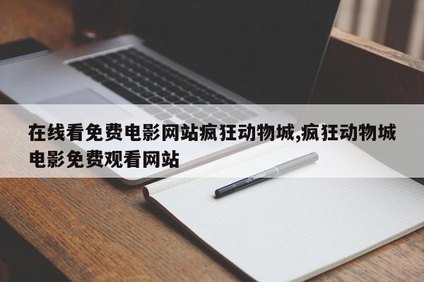 在线看免费电影网站疯狂动物城,疯狂动物城电影免费观看网站