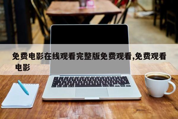 免费电影在线观看完整版免费观看,免费观看 电影